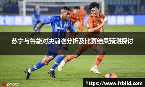 苏宁与鲁能对决前瞻分析及比赛结果预测探讨