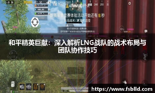 和平精英巨献：深入解析LNG战队的战术布局与团队协作技巧