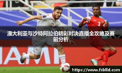 澳大利亚与沙特阿拉伯精彩对决直播全攻略及赛前分析