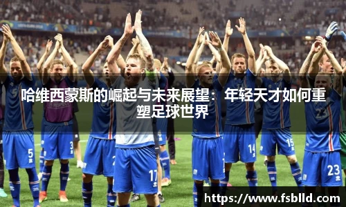 哈维西蒙斯的崛起与未来展望：年轻天才如何重塑足球世界