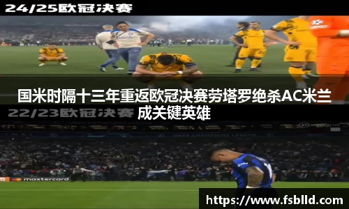 国米时隔十三年重返欧冠决赛劳塔罗绝杀AC米兰成关键英雄